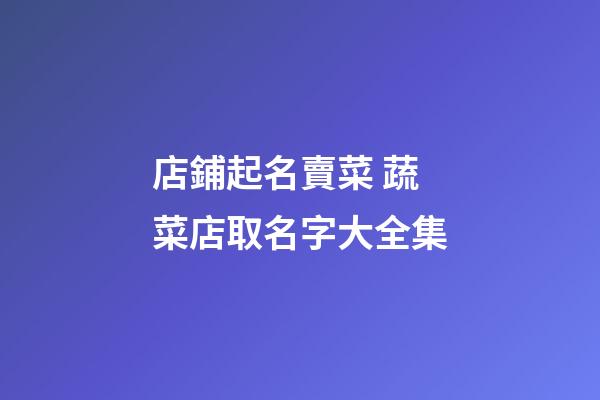 店鋪起名賣菜 蔬菜店取名字大全集-第1張-店鋪起名-玄機(jī)派